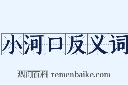 小河口反义词是什么意思的图片